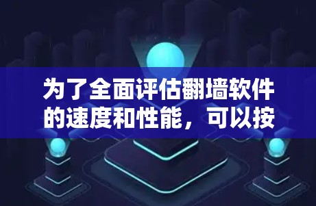 为了全面评估翻墙软件的速度和性能，可以按照以下步骤进行测试