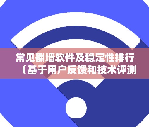 常见翻墙软件及稳定性排行（基于用户反馈和技术评测）