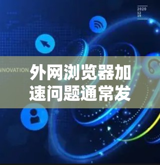 外网浏览器加速问题通常发生在访问远距离服务器或高并发访问的情况下，可能会导致页面加载速度变慢。以下是一些解决方法