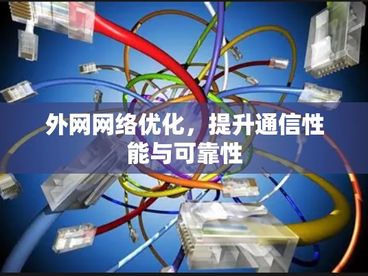外网网络优化，提升通信性能与可靠性