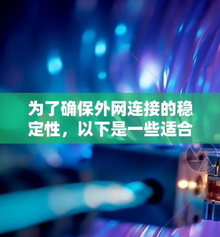 为了确保外网连接的稳定性，以下是一些适合不同需求和场景的工具建议