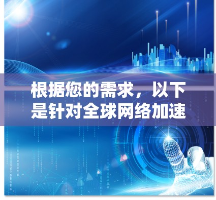 根据您的需求,以下是针对全球网络加速器的推荐 根据您的需求,以下是针对全球网络加速器的推荐