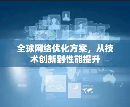 全球网络优化方案,从技术创新到性能提升 全球网络优化方案,从技术创新到性能提升
