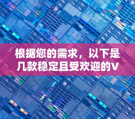 根据您的需求,以下是几款稳定且受欢迎的VPN服务提供商的排名和推荐 根据您的需求,以下是几款稳定且受欢迎的VPN服务提供商的排名和推荐