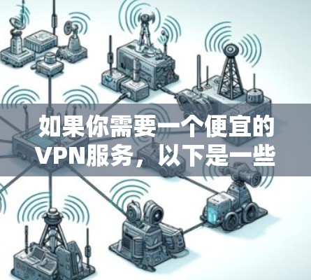 如果你需要一个便宜的VPN服务，以下是一些在价格和性价比方面表现不错的推荐