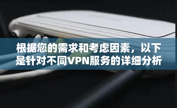 根据您的需求和考虑因素，以下是针对不同VPN服务的详细分析和推荐