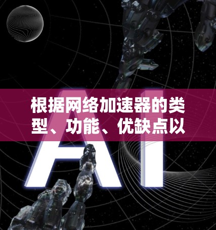 根据网络加速器的类型、功能、优缺点以及具体应用场景,以下是针对不同需求的推荐 根据网络加速器的类型、功能、优缺点以及具体应用场景,以下是针对不同需求的推荐