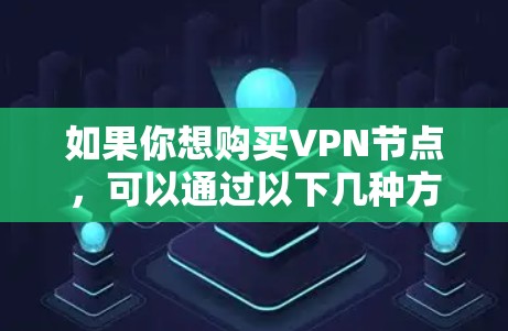 如果你想购买VPN节点,可以通过以下几种方式获取 如果你想购买VPN节点,可以通过以下几种方式获取