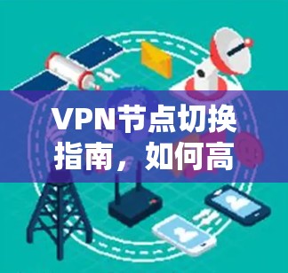 VPN节点切换指南，如何高效完成节点切换操作