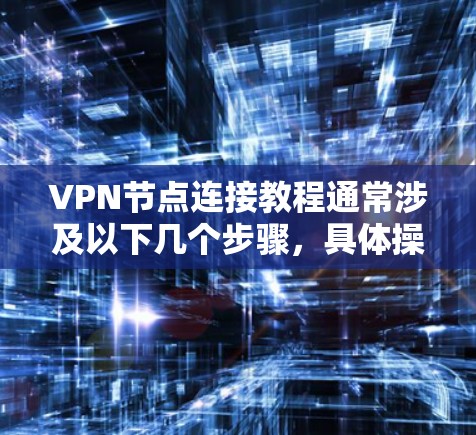 VPN节点连接教程通常涉及以下几个步骤，具体操作可能因VPN服务提供商的不同而有所差异。以下是一个通用的VPN节点连接教程