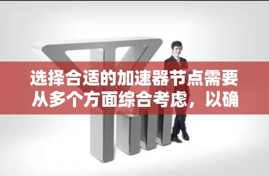 选择合适的加速器节点需要从多个方面综合考虑，以确保最佳的性能和可靠性。以下是分步的选择指南