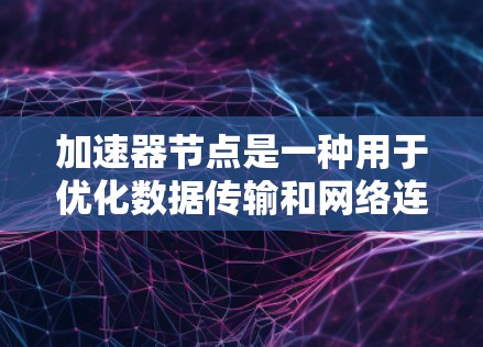 加速器节点是一种用于优化数据传输和网络连接的服务，常见于加密货币和云计算领域。以下是使用加速器节点的详细步骤，帮助您顺利进行