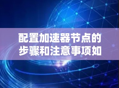 配置加速器节点的步骤和注意事项如下