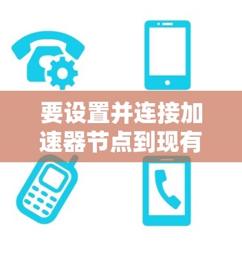 要设置并连接加速器节点到现有区块链网络，按照以下步骤操作