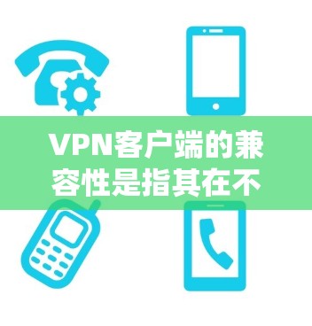 VPN客户端的兼容性是指其在不同操作系统、设备和网络环境下的支持情况。以下是关于VPN客户端兼容性的详细说明 VPN客户端的兼容性是指其在不同操作系统、设备和网络环境下的支持情况。以下是关于VPN客户端兼容性的详细说明