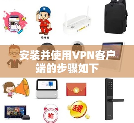 安装并使用VPN客户端的步骤如下 安装并使用VPN客户端的步骤如下