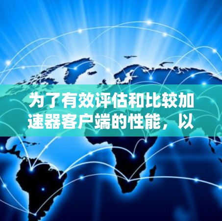 为了有效评估和比较加速器客户端的性能，以下是一套系统的方法和步骤