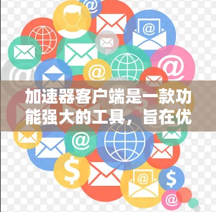 加速器客户端是一款功能强大的工具，旨在优化数据处理流程，提升性能和效率。以下是其主要功能的详细介绍