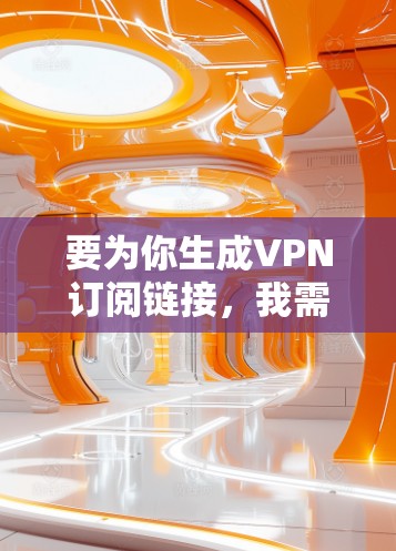 要为你生成VPN订阅链接,我需要更多的信息来理解你的需求。以下是一些常见的VPN服务提供商及其订阅链接 要为你生成VPN订阅链接,我需要更多的信息来理解你的需求。以下是一些常见的VPN服务提供商及其订阅链接