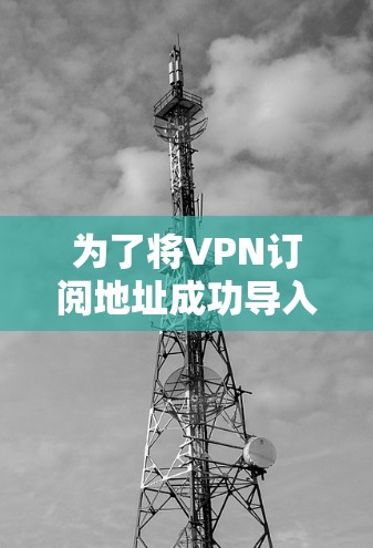 为了将VPN订阅地址成功导入到你的设备上,请按照以下步骤操作 为了将VPN订阅地址成功导入到你的设备上,请按照以下步骤操作