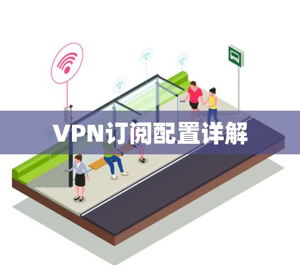 VPN订阅配置详解 VPN订阅配置详解