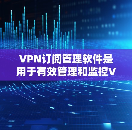 VPN订阅管理软件是用于有效管理和监控VPN服务订阅的工具,帮助用户轻松处理多个账号或批量订阅的情况。以下是关于这类软件的详细分析和总结 VPN订阅管理软件是用于有效管理和监控VPN服务订阅的工具,帮助用户轻松处理多个账号或批量订阅的情况。以下是关于这类软件的详细分析和总结