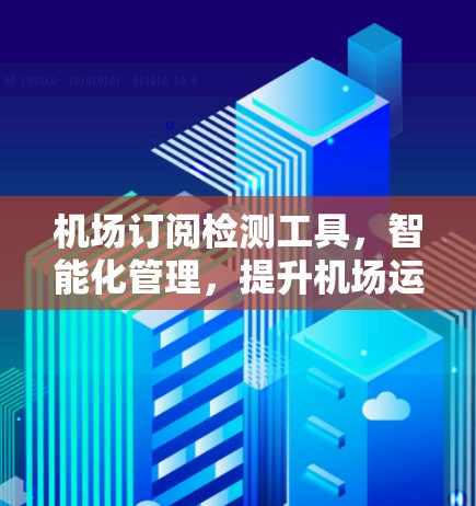机场订阅检测工具，智能化管理，提升机场运行效率