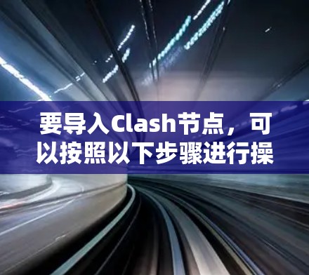 要导入Clash节点,可以按照以下步骤进行操作 要导入Clash节点,可以按照以下步骤进行操作