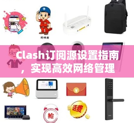 Clash订阅源设置指南,实现高效网络管理 Clash订阅源设置指南,实现高效网络管理