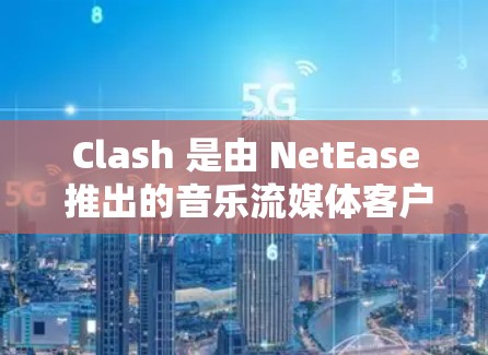 Clash 是由 NetEase 推出的音乐流媒体客户端,类似于网易云音乐,但更注重轻量化和高效率。以下是一些关于 Clash 客户端的推荐和相关信息 Clash 是由 NetEase 推出的音乐流媒体客户端,类似于网易云音乐,但更注重轻量化和高效率。以下是一些关于 Clash 客户端的推荐和相关信息