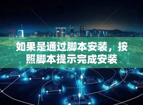 如果是通过脚本安装，按照脚本提示完成安装