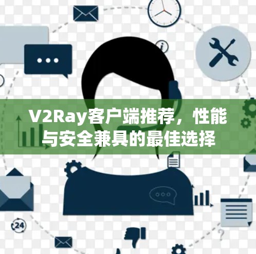 V2Ray客户端推荐,性能与安全兼具的最佳选择 V2Ray客户端推荐,性能与安全兼具的最佳选择