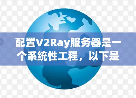 配置V2Ray服务器是一个系统性工程，以下是分步骤的指南，帮助您顺利完成配置