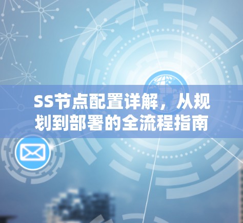 SS节点配置详解,从规划到部署的全流程指南 SS节点配置详解,从规划到部署的全流程指南