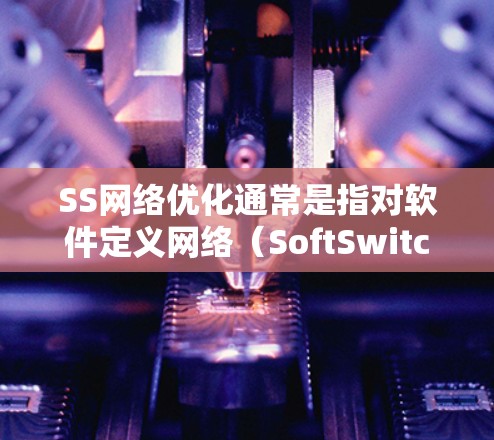 SS网络优化通常是指对软件定义网络(SoftSwitch)或其他基于软件的网络架构进行优化,以提高网络性能、减少延迟、增加带宽利用率或增强网络的稳定性。以下是一些常见的SS网络优化方法和策略 SS网络优化通常是指对软件定义网络(SoftSwitch)或其他基于软件的网络架构进行优化,以提高网络性能、减少延迟、增加带宽利用率或增强网络的稳定性。以下是一些常见的SS网络优化方法和策略