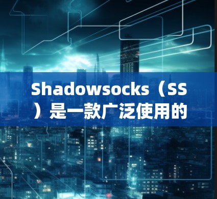 Shadowsocks（SS）是一款广泛使用的网络代理工具，特别是在中国大陆，因为它能够帮助用户绕过网络审查，访问受限制的网站或服务