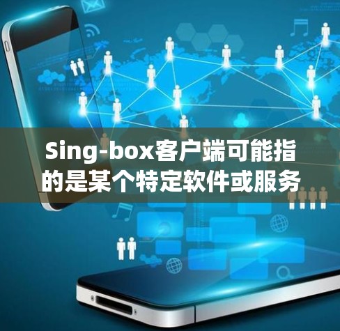 Sing-box客户端可能指的是某个特定软件或服务的客户端程序，用于访问或控制相关服务。由于Sing-box不是一个非常常见的术语，我无法提供具体的客户端下载或使用方法