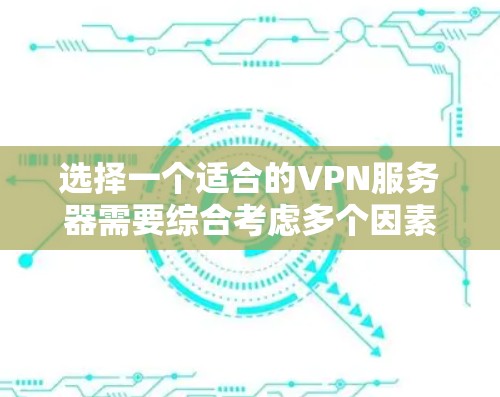选择一个适合的VPN服务器需要综合考虑多个因素,以下是根据您的需求整理的推荐 选择一个适合的VPN服务器需要综合考虑多个因素,以下是根据您的需求整理的推荐