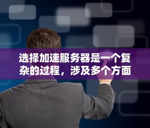 选择加速服务器是一个复杂的过程,涉及多个方面的考量。以下是对加速服务器选择的分步指南,帮助你做出明智的决定 选择加速服务器是一个复杂的过程,涉及多个方面的考量。以下是对加速服务器选择的分步指南,帮助你做出明智的决定
