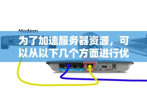 为了加速服务器资源,可以从以下几个方面进行优化 为了加速服务器资源,可以从以下几个方面进行优化