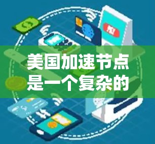 美国加速节点是一个复杂的概念,涵盖了多个领域,包括技术发展、国际政治、经济投入以及潜在的全球影响。以下是对这一概念的详细分析 美国加速节点是一个复杂的概念,涵盖了多个领域,包括技术发展、国际政治、经济投入以及潜在的全球影响。以下是对这一概念的详细分析