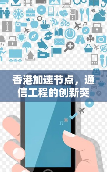香港加速节点,通信工程的创新突破 香港加速节点,通信工程的创新突破