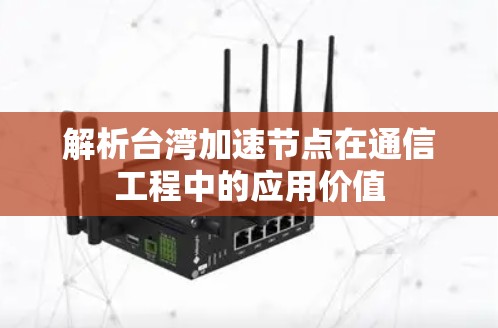 解析台湾加速节点在通信工程中的应用价值 解析台湾加速节点在通信工程中的应用价值