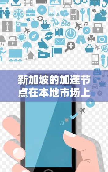 新加坡的加速节点在本地市场上提供了高性能的网络和数据处理服务，满足了众多国际化企业的需求。以下是对加速节点在新加坡的情况的详细分析