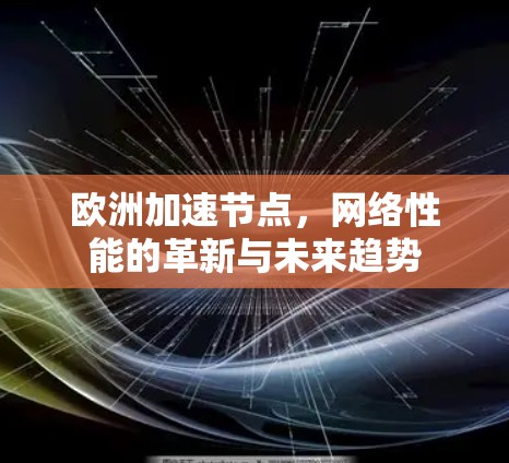 欧洲加速节点，网络性能的革新与未来趋势