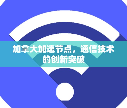加拿大加速节点,通信技术的创新突破 加拿大加速节点,通信技术的创新突破