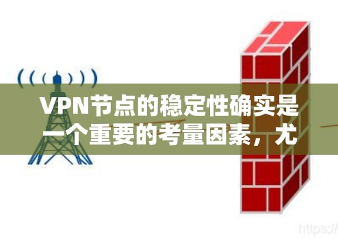 VPN节点的稳定性确实是一个重要的考量因素，尤其是对于需要频繁连接或长时间使用VPN的用户来说。以下是一些关于VPN节点稳定性的建议和因素