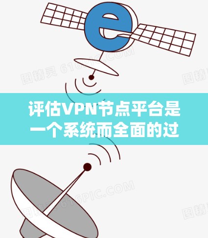 评估VPN节点平台是一个系统而全面的过程,需要从多个维度进行考量。以下是一个有条理的评估指南,帮助您全面了解和选择适合的VPN节点平台 评估VPN节点平台是一个系统而全面的过程,需要从多个维度进行考量。以下是一个有条理的评估指南,帮助您全面了解和选择适合的VPN节点平台