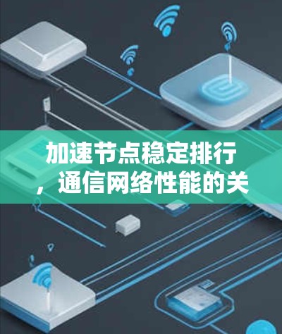 加速节点稳定排行，通信网络性能的关键因素