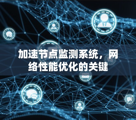加速节点监测系统,网络性能优化的关键 加速节点监测系统,网络性能优化的关键